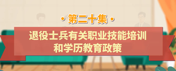 退役军人工作政策法规宣传解读系列短视频之退役士兵有关职业技能培训和学历教育政策